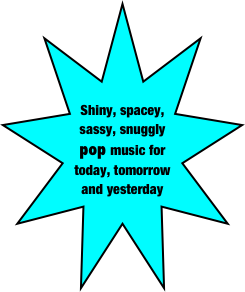 



Shiny, spacey,     sassy, snuggly pop music for today, tomorrow and yesterday